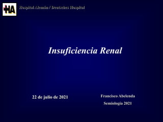 Hospital Alemán / Deutsches Hospital
Francisco Abelenda
Semiología 2021
22 de julio de 2021
Insuficiencia Renal
 