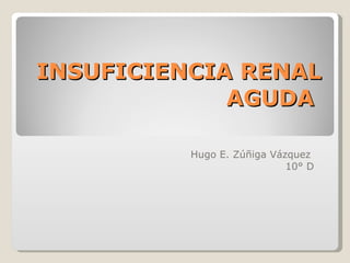 INSUFICIENCIA RENAL AGUDA  Hugo E. Zúñiga Vázquez  10° D 