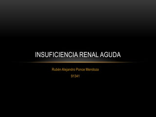 INSUFICIENCIA RENAL AGUDA
    Rubén Alejandro Ponce Mendoza
               91341
 