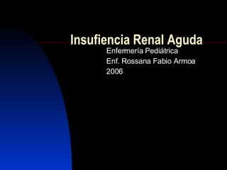 Insufiencia Renal Aguda Enfermería Pediátrica Enf. Rossana  Fabio Armoa 2006 