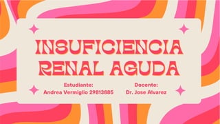 INSUFICIENCIA
INSUFICIENCIA
RENAL AGUDA
RENAL AGUDA
Estudiante:
Andrea Vermiglio 29813885
Docente:
Dr. Jose Alvarez
 