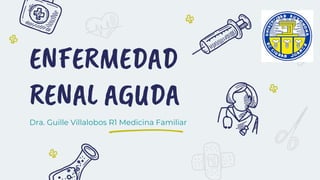 ENFERMEDAD
RENAL AGUDA
Dra. Guille Villalobos R1 Medicina Familiar
 