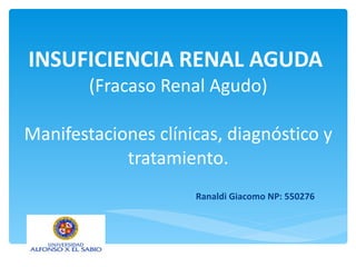 INSUFICIENCIA RENAL AGUDA  (Fracaso Renal Agudo) Manifestaciones clínicas, diagnóstico y tratamiento. Ranaldi Giacomo NP: 550276 