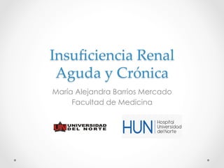 Insuﬁciencia*Renal*
Aguda*y*Crónica4
María Alejandra Barrios Mercado
Facultad de Medicina
 