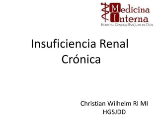 Insuficiencia Renal
      Crónica


         Christian Wilhelm RI MI
                 HGSJDD
 