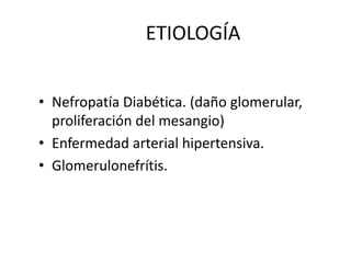 ETIOLOGÍA


• Nefropatía Diabética. (daño glomerular,
  proliferación del mesangio)
• Enfermedad arterial hipertensiva.
• ...