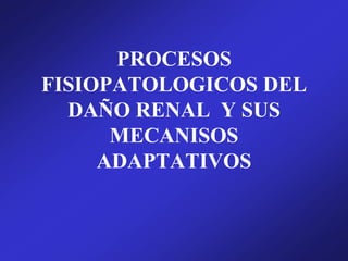PROCESOS
FISIOPATOLOGICOS DEL
DAÑO RENAL Y SUS
MECANISOS
ADAPTATIVOS
 