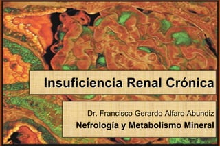 Insuficiencia Renal Crónica

       Dr. Francisco Gerardo Alfaro Abundiz
     Nefrología y Metabolismo Mineral
 