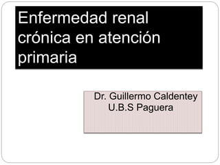 Enfermedad renal
crónica en atención
primaria
Dr. Guillermo Caldentey
U.B.S Paguera
 