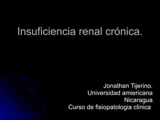 Insuficiencia renal crónica. Jonathan Tijerino. Universidad amiericana Nicaragua Curso de fisiopatologia clinica  