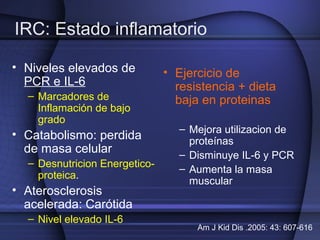 IRC: Estado inflamatorio
• Niveles elevados de
PCR e IL-6
– Marcadores de
Inflamación de bajo
grado
• Catabolismo: perdida...