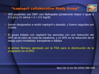 “captopril collaborative Study Group”
 409 pacientes con DM1 con Nefropatía (proteinuria mayor o igual a
0.5 g/d y Cr sér...