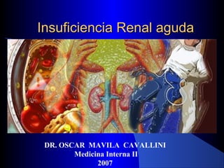 Insuficiencia Renal aguda

DR. OSCAR MAVILA CAVALLINI
Medicina Interna II
2007

 