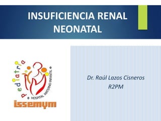 Dr. Raúl Lazos Cisneros
R2PM
INSUFICIENCIA RENAL
NEONATAL
 