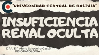 INSUFICIENCIA
RENALOCULTA
DRA: Elfi Alene Salgueiro Casso
FISIOPATOLOGIA ll
"UNIVERSIDAD CENTRAL DE BOLIVIA"
 