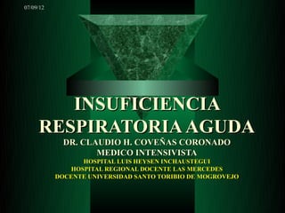 07/09/12




        INSUFICIENCIA
     RESPIRATORIA AGUDA
             DR. CLAUDIO H. COVEÑAS CORONADO
                    MEDICO INTENSIVISTA
                 HOSPITAL LUIS HEYSEN INCHAUSTEGUI
              HOSPITAL REGIONAL DOCENTE LAS MERCEDES
           DOCENTE UNIVERSIDAD SANTO TORIBIO DE MOGROVEJO
 