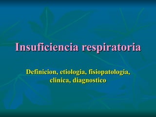 Insuficiencia respiratoria Definicion, etiologia, fisiopatologia, clinica, diagnostico 