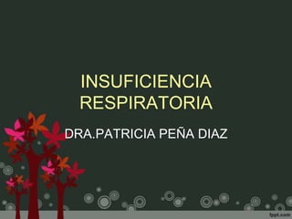 INSUFICIENCIA
  RESPIRATORIA
DRA.PATRICIA PEÑA DIAZ
 