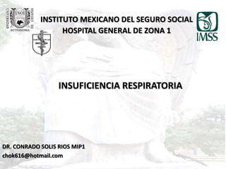 INSTITUTO MEXICANO DEL SEGURO SOCIAL
HOSPITAL GENERAL DE ZONA 1

INSUFICIENCIA RESPIRATORIA

DR. CONRADO SOLIS RIOS MIP1
chok616@hotmail.com

 