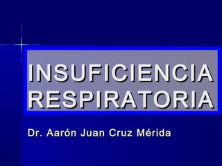 INSUFICIENCIA
RESPIRATORIA
Dr. Aarón Juan Cruz Mérida

 