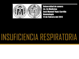 Universidad de sonora
Lic. En Medicina
José Manuel Yepiz Carrillo
Neumología
12 de Febrero del 2014
 