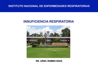 INSTITUTO NACIONAL DE ENFERMEDADES RESPIRATORIAS
DR. URIEL RUMBO NAVA
INSUFICIENCIA RESPIRATORIA
 