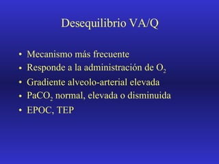 Desequilibrio VA/Q Mecanismo más frecuente Responde a la administración de O 2 Gradiente alveolo-arterial elevada PaCO 2  normal, elevada o disminuida EPOC, TEP 