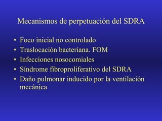 Mecanismos de perpetuación del SDRA Foco inicial no controlado Traslocación bacteriana. FOM Infecciones nosocomiales Síndrome fibroproliferativo del SDRA Daño pulmonar inducido por la ventilación mecánica 