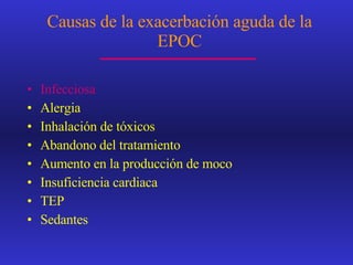 Causas de la exacerbación aguda de la EPOC Infecciosa Alergia Inhalación de tóxicos Abandono del tratamiento Aumento en la producción de moco Insuficiencia cardiaca TEP Sedantes 