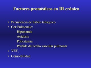 Factores pronósticos en IR crónica Persistencia de hábito tabáquico Cor Pulmonale: Hipoxemia  Acidosis Policitemia Pérdida del lecho vascular pulmonar VEF 1 Comorbilidad 