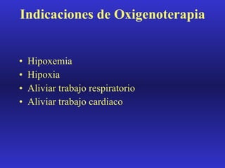 Indicaciones de Oxigenoterapia Hipoxemia Hipoxia Aliviar trabajo respiratorio Aliviar trabajo cardiaco 