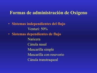 Formas de administración de Oxigeno Sistemas independientes del flujo Venturi: 50% Sistemas dependientes de flujo Naricera Cánula nasal Mascarilla simple Mascarilla con resevorio Cánula transtraqueal 