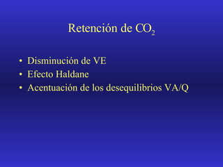 Retención de CO 2 Disminución de VE Efecto Haldane Acentuación de los desequilibrios VA/Q 