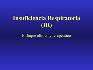 Insuficiencia Respiratoria (IR) Enfoque clínico y terapéutico 