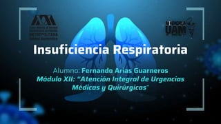 Insuficiencia Respiratoria
Alumno: Fernando Arias Guarneros
Módulo XII: “Atención Integral de Urgencias
Médicas y Quirúrgicas”
 