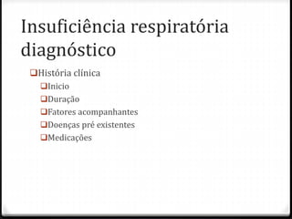Insuficiência respiratória
diagnóstico
História clínica
Inicio
Duração
Fatores acompanhantes
Doenças pré existentes
Medicações
 