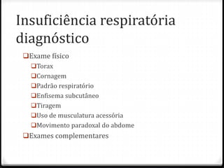 Insuficiência respiratória
diagnóstico
Exame físico
Torax
Cornagem
Padrão respiratório
Enfisema subcutâneo
Tiragem
Uso de musculatura acessória
Movimento paradoxal do abdome
Exames complementares
 