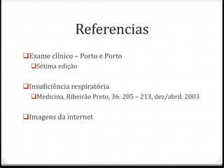 Referencias
Exame clínico – Porto e Porto
Sétima edição
Insuficiência respiratória
Medicina, Ribeirão Preto, 36: 205 – 213, dez/abril. 2003
Imagens da internet
 