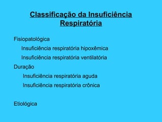 Classificação da Insuficiência
Respiratória
Fisiopatológica
Insuficiência respiratória hipoxêmica
Insuficiência respiratória ventilatória
Duração
Insuficiência respiratória aguda
Insuficiência respiratória crônica
Etiológica
 