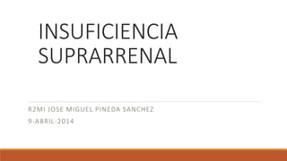 INSUFICIENCIA
SUPRARRENAL
R2MI JOSE MIGUEL PINEDA SANCHEZ
9-ABRIL-2014
 