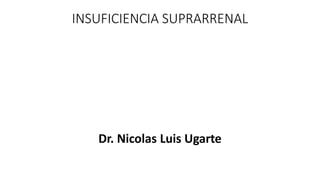 INSUFICIENCIA SUPRARRENAL
Dr. Nicolas Luis Ugarte
 