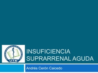 INSUFICIENCIA
SUPRARRENAL AGUDA
Andrés Cerón Caicedo
 