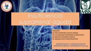 PRESENTA:
R3 TAPIA MARTINEZ CARLOS ADRIAN
R2 LUIS EDUARDO PEREGRINO CARPINTEYRO
R2 SANTOS CHAVARRIA JOSELYN
R1 VÁZQUEZ RUIZ CHRISTOPHER ROY
RESIDENTES DE LA ESPECIALIDAD DE
URGENCIAS MÉDICO- QUIRÚRGICAS HGZ 197
Insuficiencia
suprarrenal aguda
 