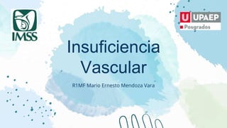 Insuficiencia
Vascular
R1MF Mario Ernesto Mendoza Vara
 