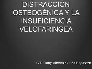 DISTRACCIÓN OSTEOGÉNICA Y LA INSUFICIENCIA VELOFARINGEA C.D. Tany Vladimir Cuba Espinoza 