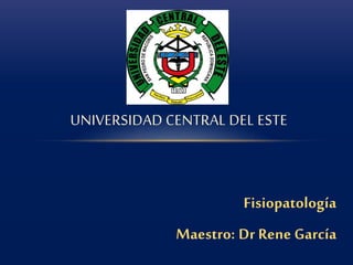 UNIVERSIDAD CENTRAL DEL ESTE
Fisiopatología
Maestro: Dr Rene García
 