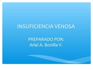 INSUFICIENCIA VENOSA

   PREPARADO POR:
    Ariel A. Bonilla V.
 