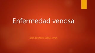 Enfermedad venosa
JESUS EDUARDO VERGEL AVILA
 
