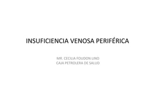 INSUFICIENCIA VENOSA PERIFÉRICA
MR. CECILIA FOUDON LINO
CAJA PETROLERA DE SALUD
 
