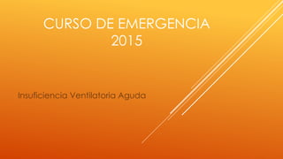 CURSO DE EMERGENCIA
2015
Insuficiencia Ventilatoria Aguda
 